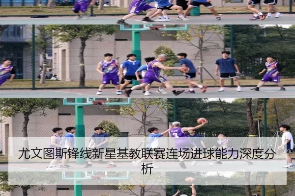 尤文图斯锋线新星基教联赛连场进球能力深度分析（JIANGNAN SPORTS）